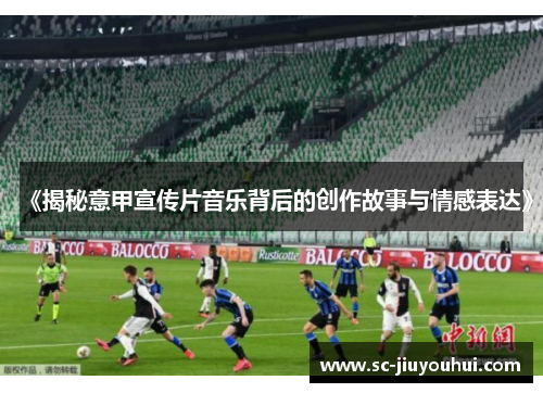 《揭秘意甲宣传片音乐背后的创作故事与情感表达》