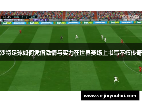 沙特足球如何凭借激情与实力在世界赛场上书写不朽传奇