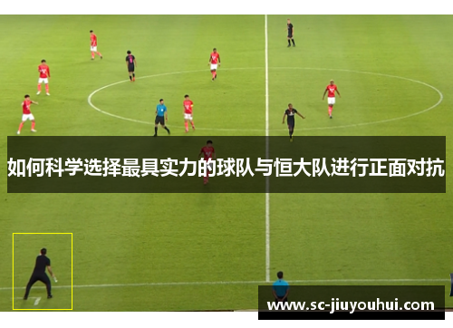 如何科学选择最具实力的球队与恒大队进行正面对抗