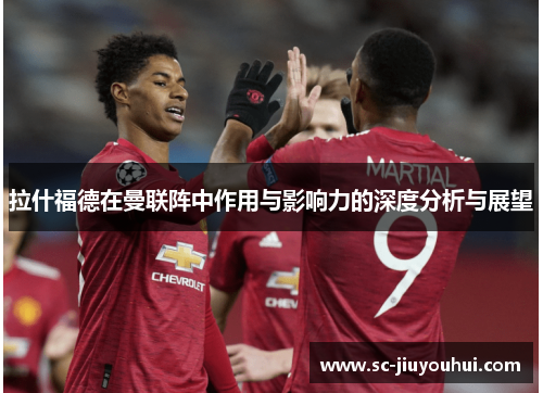 拉什福德在曼联阵中作用与影响力的深度分析与展望