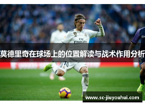 莫德里奇在球场上的位置解读与战术作用分析