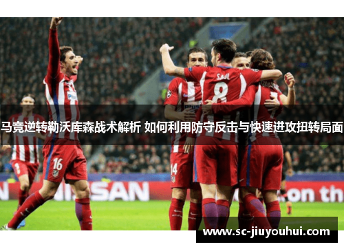 马竞逆转勒沃库森战术解析 如何利用防守反击与快速进攻扭转局面