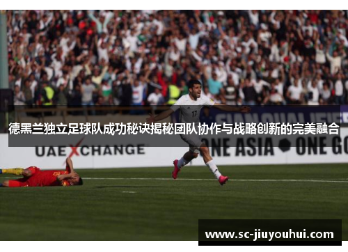 德黑兰独立足球队成功秘诀揭秘团队协作与战略创新的完美融合