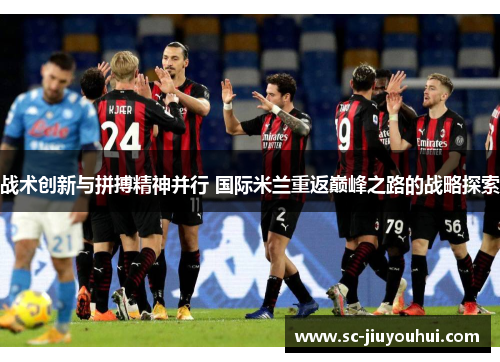 战术创新与拼搏精神并行 国际米兰重返巅峰之路的战略探索