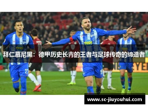 拜仁慕尼黑：德甲历史长青的王者与足球传奇的缔造者