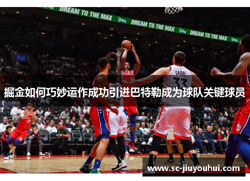 掘金如何巧妙运作成功引进巴特勒成为球队关键球员