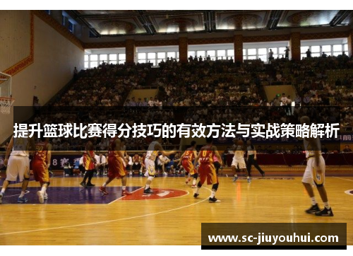 提升篮球比赛得分技巧的有效方法与实战策略解析