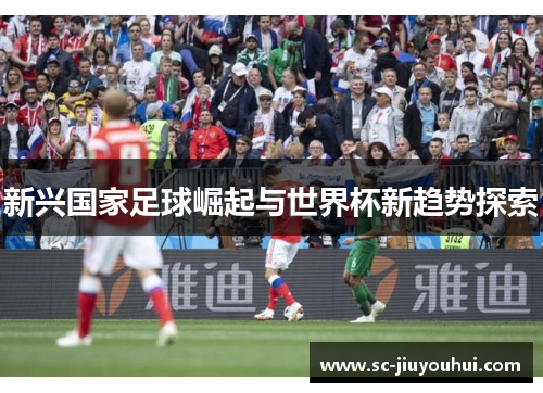新兴国家足球崛起与世界杯新趋势探索