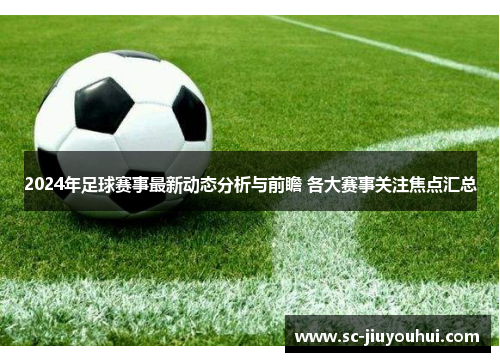 2024年足球赛事最新动态分析与前瞻 各大赛事关注焦点汇总