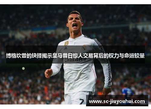 博格坎普的抉择揭示皇马昔日惊人交易背后的权力与命运较量