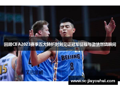 回顾CBA2023赛季五大转折时刻见证冠军征程与激情燃烧瞬间