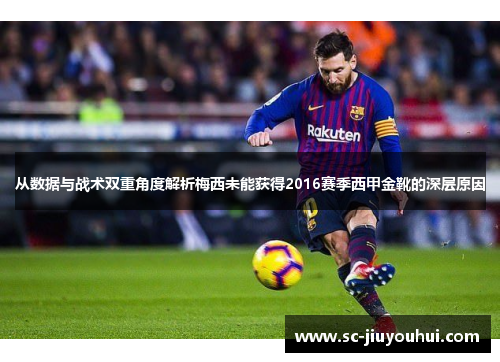 从数据与战术双重角度解析梅西未能获得2016赛季西甲金靴的深层原因 从数据与战术双重角度解析梅西未能获得2016赛季西甲金靴的深层原因
