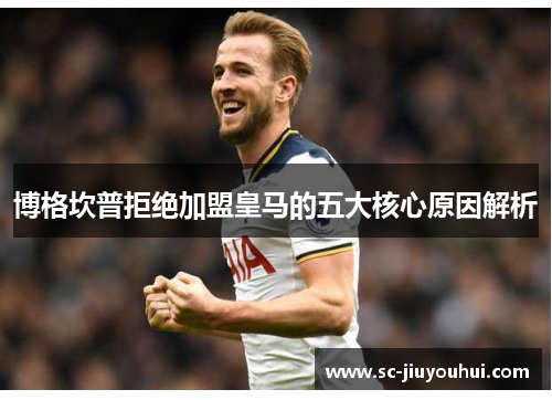 博格坎普拒绝加盟皇马的五大核心原因解析 博格坎普拒绝加盟皇马的五大核心原因解析