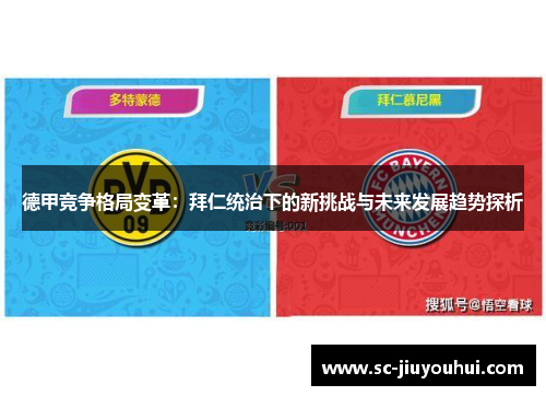 德甲竞争格局变革:拜仁统治下的新挑战与未来发展趋势探析 德甲竞争格局变革:拜仁统治下的新挑战与未来发展趋势探析