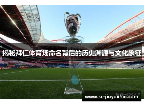 揭秘拜仁体育场命名背后的历史渊源与文化象征 揭秘拜仁体育场命名背后的历史渊源与文化象征