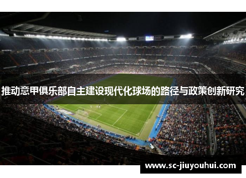 推动意甲俱乐部自主建设现代化球场的路径与政策创新研究 推动意甲俱乐部自主建设现代化球场的路径与政策创新研究