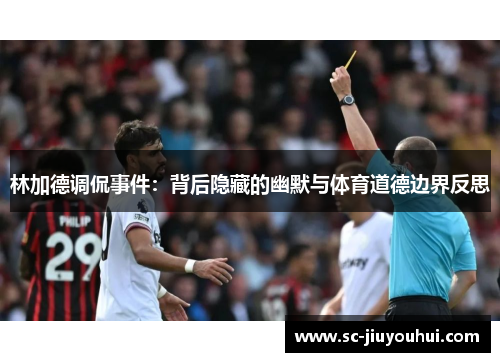 林加德调侃事件:背后隐藏的幽默与体育道德边界反思 林加德调侃事件:背后隐藏的幽默与体育道德边界反思