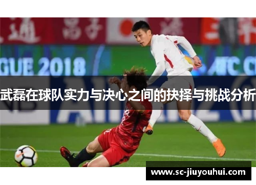 武磊在球队实力与决心之间的抉择与挑战分析