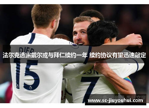 法尔克透露戴尔或与拜仁续约一年 续约协议有望迅速敲定