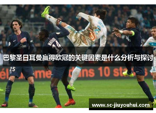 巴黎圣日耳曼赢得欧冠的关键因素是什么分析与探讨