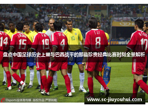 盘点中国足球历史上曾与巴西战平的那些珍贵经典比赛时刻全景解析 盘点中国足球历史上曾与巴西战平的那些珍贵经典比赛时刻全景解析