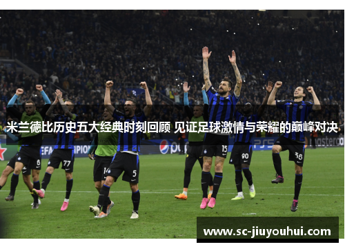 米兰德比历史五大经典时刻回顾 见证足球激情与荣耀的巅峰对决 米兰德比历史五大经典时刻回顾 见证足球激情与荣耀的巅峰对决