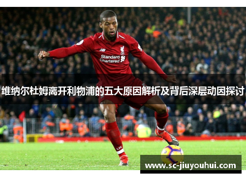 维纳尔杜姆离开利物浦的五大原因解析及背后深层动因探讨 维纳尔杜姆离开利物浦的五大原因解析及背后深层动因探讨