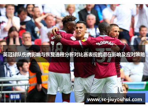 英冠球队伤病影响与恢复进程分析对比赛表现的潜在影响及应对策略 英冠球队伤病影响与恢复进程分析对比赛表现的潜在影响及应对策略