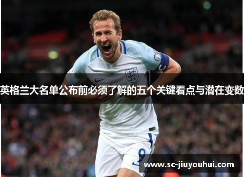 英格兰大名单公布前必须了解的五个关键看点与潜在变数