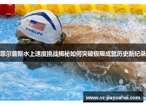 菲尔普斯水上速度挑战揭秘如何突破极限成就历史新纪录