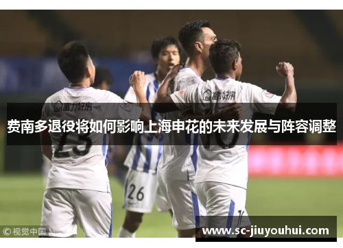 费南多退役将如何影响上海申花的未来发展与阵容调整