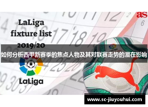 如何分析西甲新赛季的焦点人物及其对联赛走势的潜在影响