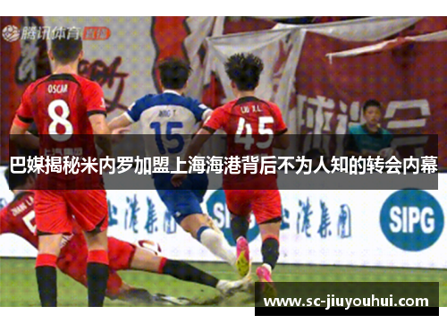 巴媒揭秘米内罗加盟上海海港背后不为人知的转会内幕 巴媒揭秘米内罗加盟上海海港背后不为人知的转会内幕