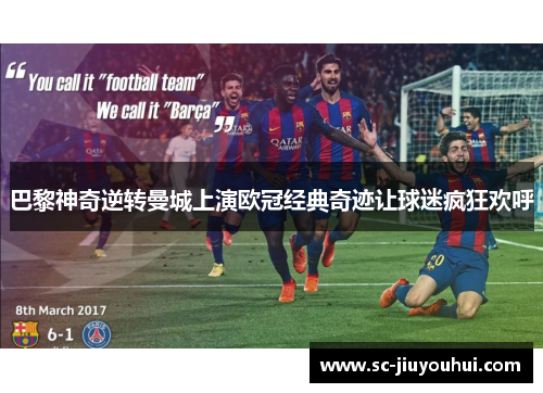 巴黎神奇逆转曼城上演欧冠经典奇迹让球迷疯狂欢呼 巴黎神奇逆转曼城上演欧冠经典奇迹让球迷疯狂欢呼