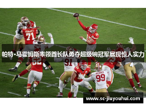 帕特·马霍姆斯率领酋长队勇夺超级碗冠军展现惊人实力 帕特·马霍姆斯率领酋长队勇夺超级碗冠军展现惊人实力