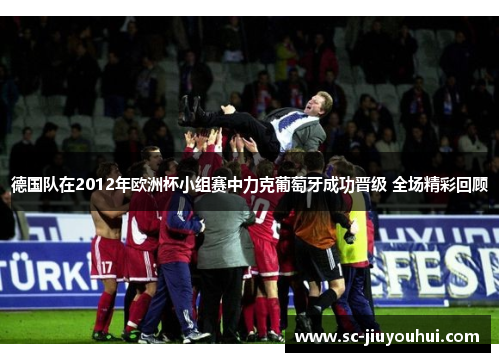 德国队在2012年欧洲杯小组赛中力克葡萄牙成功晋级 全场精彩回顾 德国队在2012年欧洲杯小组赛中力克葡萄牙成功晋级 全场精彩回顾