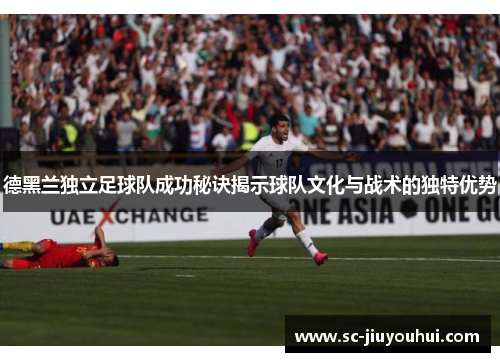 德黑兰独立足球队成功秘诀揭示球队文化与战术的独特优势