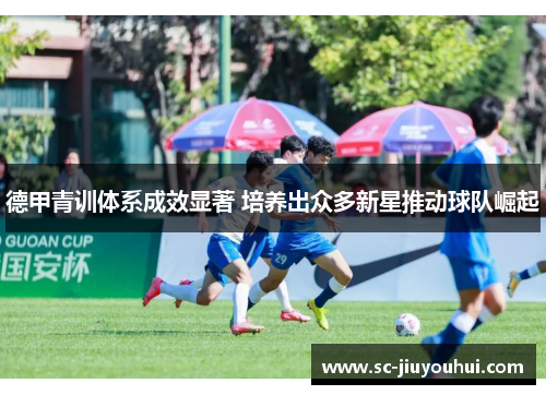 德甲青训体系成效显著 培养出众多新星推动球队崛起 德甲青训体系成效显著 培养出众多新星推动球队崛起