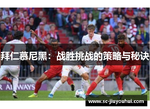 拜仁慕尼黑:战胜挑战的策略与秘诀 拜仁慕尼黑:战胜挑战的策略与秘诀