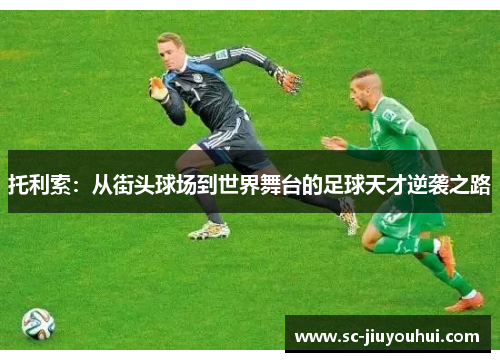 托利索：从街头球场到世界舞台的足球天才逆袭之路