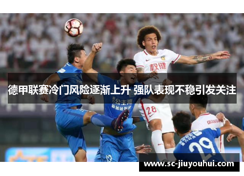 德甲联赛冷门风险逐渐上升 强队表现不稳引发关注