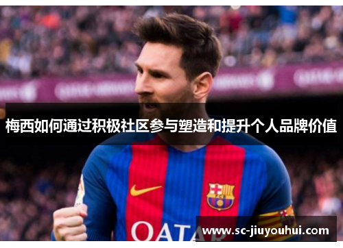 梅西如何通过积极社区参与塑造和提升个人品牌价值 梅西如何通过积极社区参与塑造和提升个人品牌价值