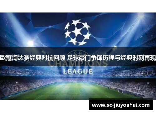 欧冠淘汰赛经典对抗回顾 足球豪门争锋历程与经典时刻再现 欧冠淘汰赛经典对抗回顾 足球豪门争锋历程与经典时刻再现