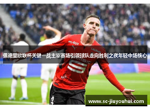 佩德里欧联杯关键一战主宰赛场引领球队走向胜利之夜年轻中场核心 佩德里欧联杯关键一战主宰赛场引领球队走向胜利之夜年轻中场核心