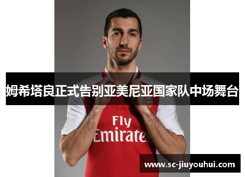 姆希塔良正式告别亚美尼亚国家队中场舞台
