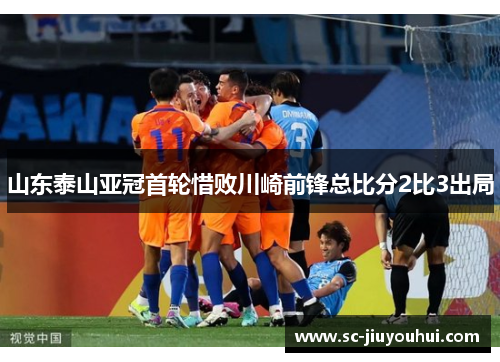 山东泰山亚冠首轮惜败川崎前锋总比分2比3出局 山东泰山亚冠首轮惜败川崎前锋总比分2比3出局