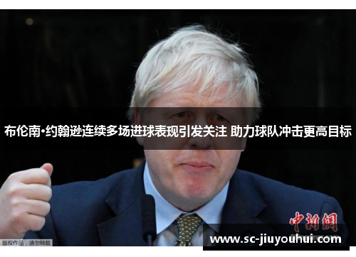 布伦南·约翰逊连续多场进球表现引发关注 助力球队冲击更高目标 布伦南·约翰逊连续多场进球表现引发关注 助力球队冲击更高目标