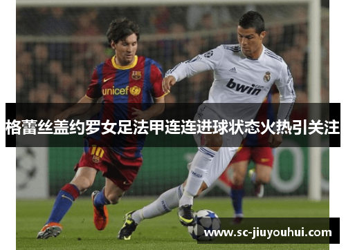 格蕾丝盖约罗女足法甲连连进球状态火热引关注 格蕾丝盖约罗女足法甲连连进球状态火热引关注