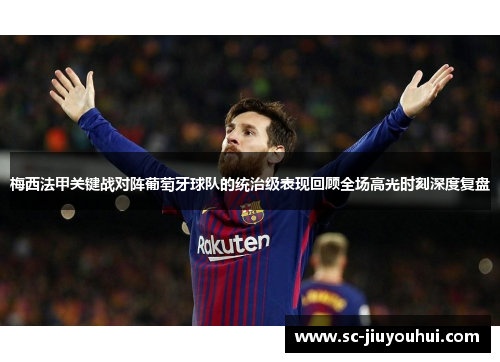 梅西法甲关键战对阵葡萄牙球队的统治级表现回顾全场高光时刻深度复盘 梅西法甲关键战对阵葡萄牙球队的统治级表现回顾全场高光时刻深度复盘