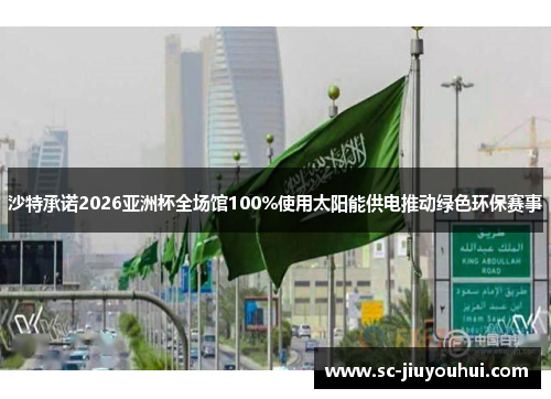 沙特承诺2026亚洲杯全场馆100%使用太阳能供电推动绿色环保赛事 沙特承诺2026亚洲杯全场馆100%使用太阳能供电推动绿色环保赛事